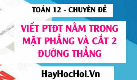 Viết phương trình đường thẳng nằm trong mặt phẳng và cắt 2 đường thẳng trong Oxyz - Toán 12 chuyên đề